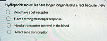 hydrophobic molecules have longer longer lasting effect because they dont have a cell receptor have a strong messenger response need a transporter to travel in the blood affect gene transcri 01175
