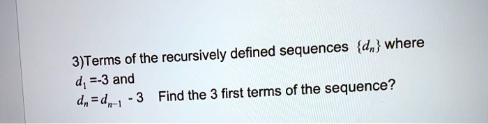 3)Terms of the recursively defined sequences dn where
d1 =-3 and
dn = dn-1 - 3 Find the 3 first terms of the sequence?