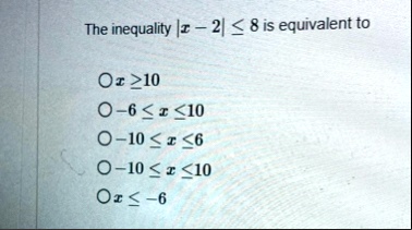 the inequality x 2 leq 8 is equivalent to x geq 10 6 leq x leq 10 10 leq x leq 6 10 leq x leq 10 x leq 6 70328