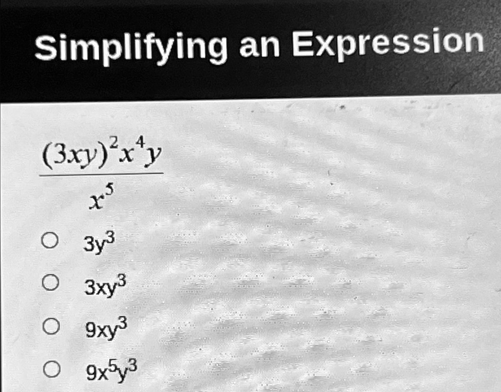 Simplifying an Expression
((3xy)^2x^4y)/(x^5)
? 3y^3
? 3xy^3
? 9xy^3
? 9x^5y^3