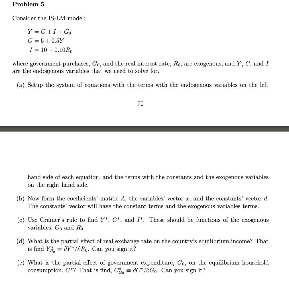 SOLVED: Problem Consider the IS-LM model: Y =C + I+ Go C = 5 +0.5Y I ...