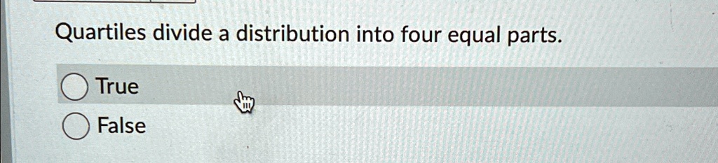 Quartiles divide a distribution into four equal parts.

True
False