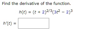 Find the derivative of the function.
h(t) = (t + 2)^2/3(3t^2 - 2)^3
h'(t) =