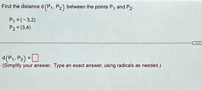Find the distance d (P1, P2) between the points P? and P2.
P? = (-3,2)
P2 = (3,4)
d(P1, P2)= 
(Simplify your answer. Type an exact answer, using radicals as needed.)