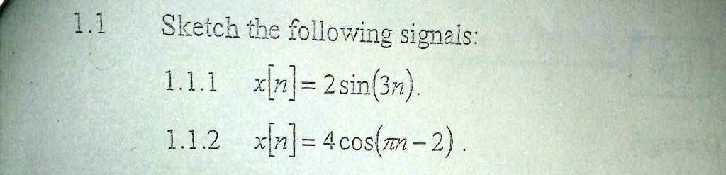 Sketch the following signals:
1.1.1 x[n] = 2 sin(3n)
1.1.2 x[n] = 4 cos(?n - 2)