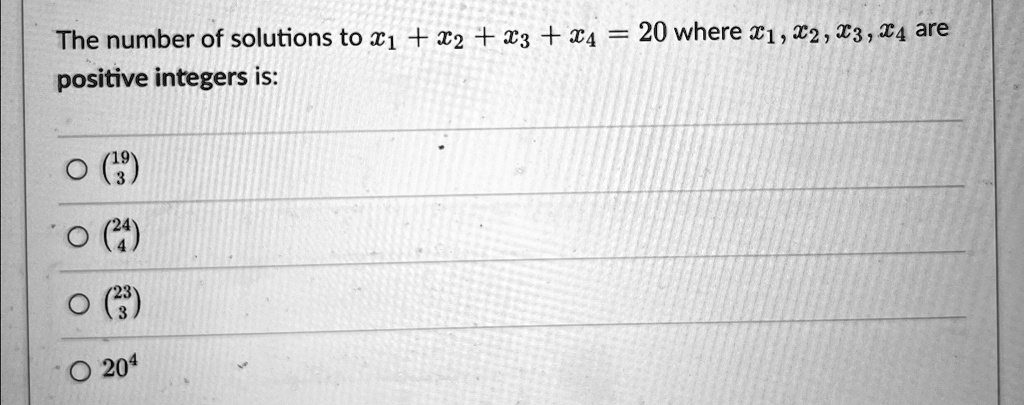 The number of solutions to x1 + x2 + x3 + x4 = 20 where x1, x2, x3, x4 are positive integers is:
?193
?244
?233
?20^4