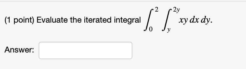 Evaluate the iterated integral int0^2 inty^2y xy dx dy.