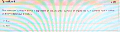 question 8 2 pts the amount of strokes in a cycle is dependent on the amount of cylinders an engine has ie 4 cylinders have 4 strokes and 8 cylinders have 8 strokes o true o false 17356