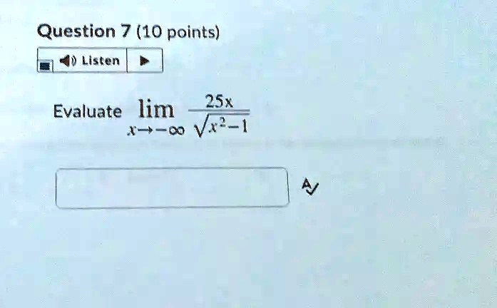 Question 7 (10 points)
Listen
Evaluate limx → -∞(25x)/(√(x^2 - 1))