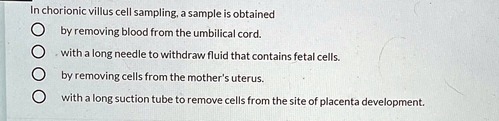 In chorionic villus cell sampling, a sample is obtained by removing ...