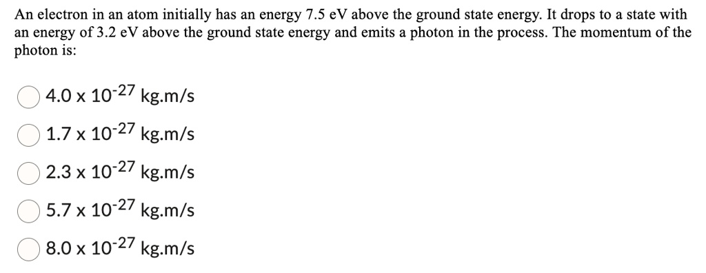 an electron in an atom initially has an energy 75 ev above the ground state energy it drops to a state with an energy of 32 ev above the ground state energy and emits a photon in the process 72706