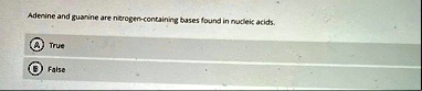 adenine and guanine are nitrogen containing bases found in nucleic acids a true b false 40648