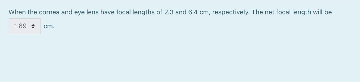 When the cornea and eye lens have focal lengths of 2.3 and 6.4 cm, respectively. The net focal length will be 1.69 cm.