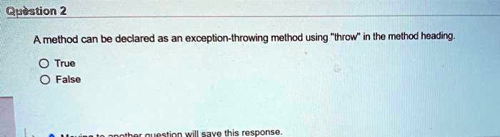 Question 2
A method can be declared as an exception-throwing method using "throw" in the method heading.
True
False