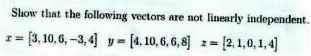 Show that the following vectors are not linearly independent.
x = [3, 10, 6, -3, 4] y = [4, 10, 6, 6, 8] z = [2, 1, 0, 1, 4]