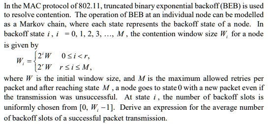 in the mac protocol of 80211 truncated binary exponential backoff beb is used to resolve contention the operation of beb at an individual node can be modelled as a markov chain where each st 88667