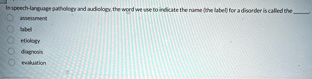 In speech-language pathology and audiology, the word we use to indicate ...