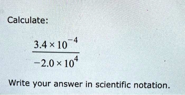 Calculate: (3.4 ×10^-4)/(-2.0 ×10^4)
Write your answer in scientific notation.