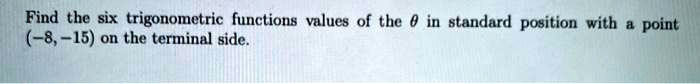 Find the six trigonometric functions values of the ? in standard position with a point (-8, -15) on the terminal side.
