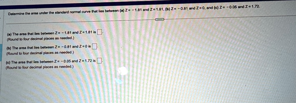 determine the area under the standard normal curve that lies between a z 181 and z181 b z 081 and z 0 and c z 005 and z 172 a the area that lies between z 181 and z 181 is round to four deci 79455