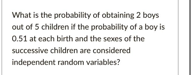 What is the probability of obtaining 2 boys out of 5 children if the probability of a boy is 0.51 at each birth and the sexes of the successive children are considered independent random variables?