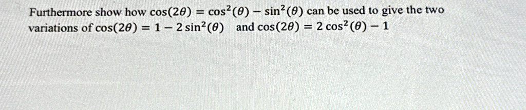 Furthermore show how cos(2θ) = cos^2(θ) - sin^2(θ) can be used to give the two variations of cos(2θ) = 1 - 2sin^2(θ) and cos(2θ) = 2cos^2(θ) - 1
