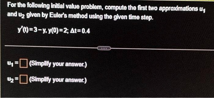 for the following initial value problem compute the first two approximations u and u given by eulers method using the given time step yt3 yy02t04 usimplify your answer usimplify your answer 99534