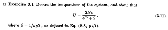 Exercise 3.1 Derive the temperature of the system, and show that
U = (2Nϵ)/(e^βϵ + 2),
where β = 1/kB T, as defined in Eq. (2.8, p 47).