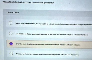 which of the following is supported by conditional ignorability multiple choice given perfect randomization it is impossible to estimate counterfactual treatment effects through regression a 33594