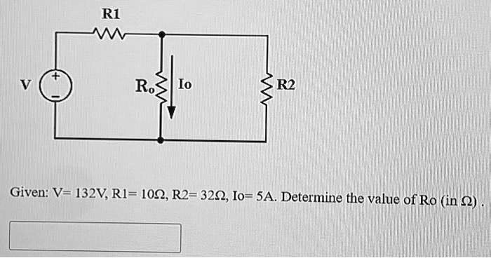 R1
+ 
V
Ro
Io
R2
Given: V= 132V, R1= 10?, R2= 32?, Io= 5A. Determine the value of Ro (in ?).