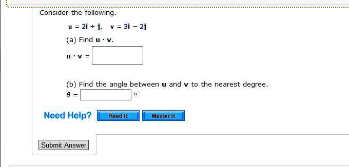 Consider the following.
u = 2i + j, v = 3i - 2j
(a) Find u · v.
u · v =
(b) Find the angle between u and v to the nearest degree.
θ =