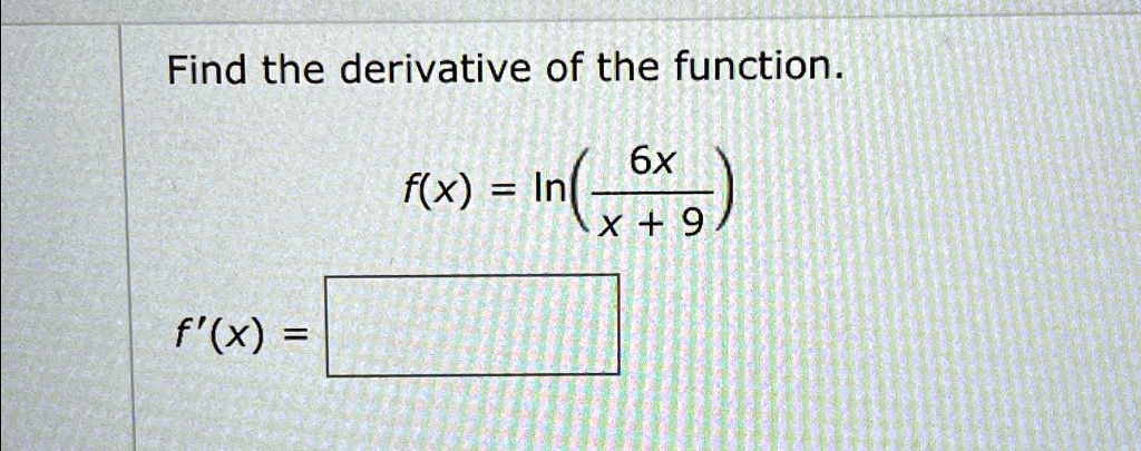 Find the derivative of the function.

f(x) = ln((6x)/(x+9))

f'(x) =