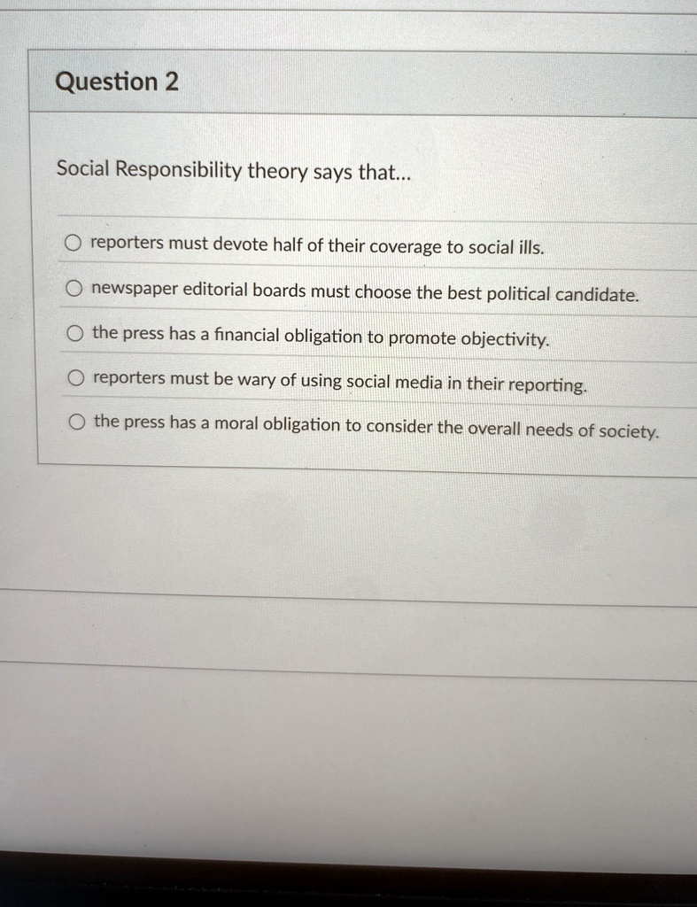 question 2 social responsibility theory says that reporters must devote half of their coverage to social ills newspaper editorial boards must choose the best political candidate the press ha 08054