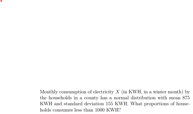 Monthly consumption of electricity X (in KWH, in a winter month) by the households in a county has a normal distribution with mean 875 KWH and standard deviation 155 KWH. What proportions of households consumes less than 1000 KWH?