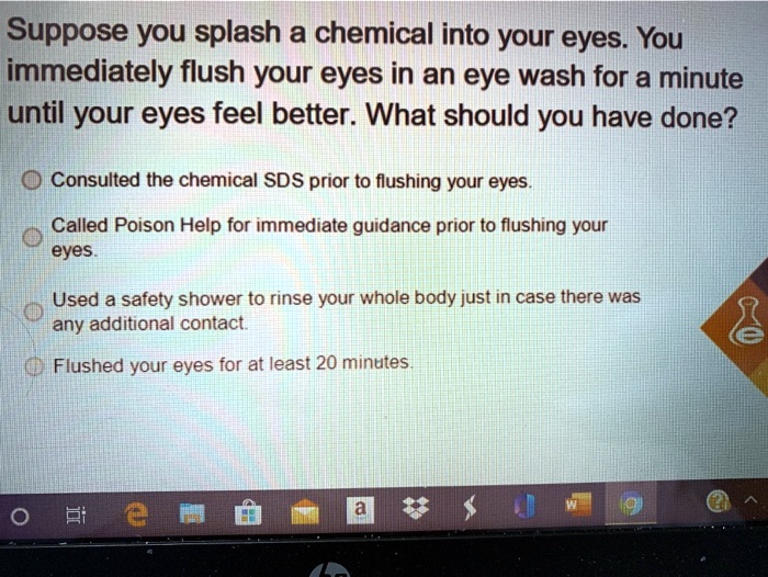 SOLVED Suppose you splash a chemical into your eyes. You should