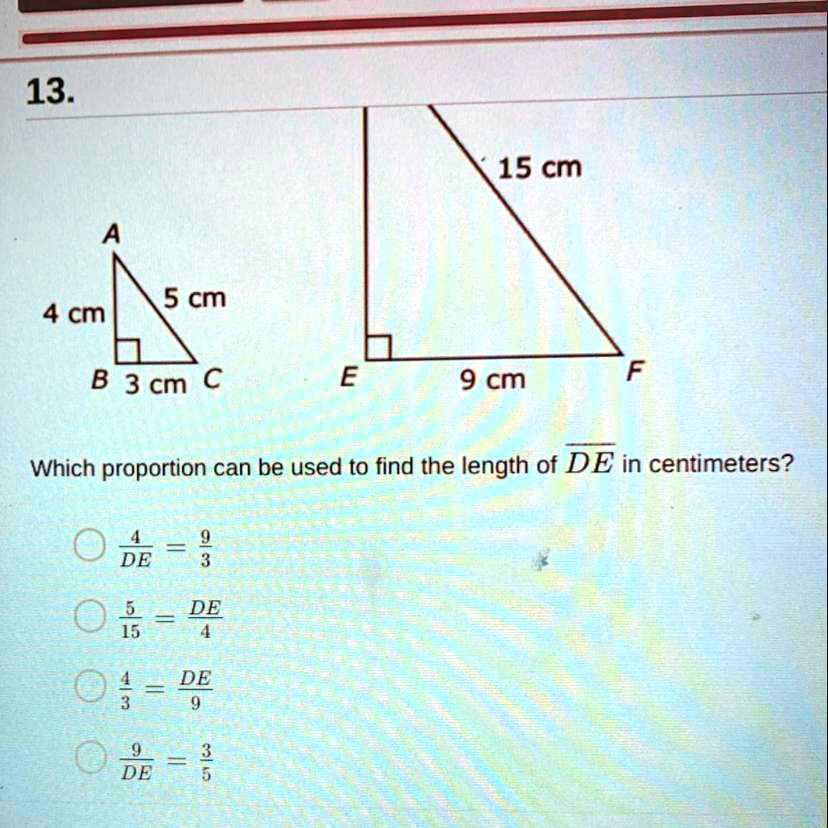 Solved Triangle Abc Is Similar To Triangle Def 13 15 Cm 5 Cm 4 Cm B 3 Cm C 9 Cm Which Proportion Can Be Used To Find The Length Of De