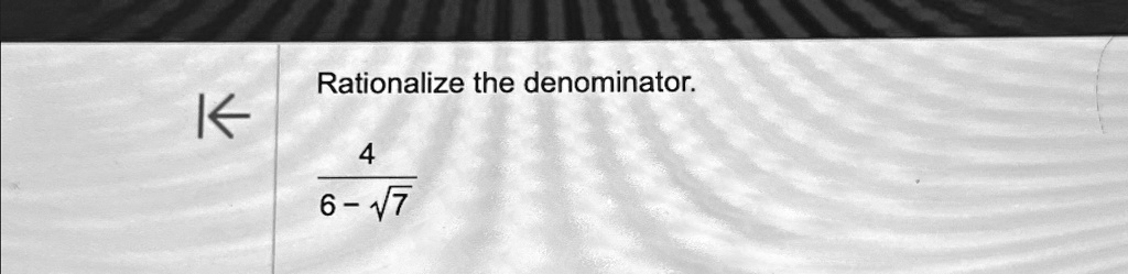 Rationalize the denominator.
(4)/(6 - √(7))