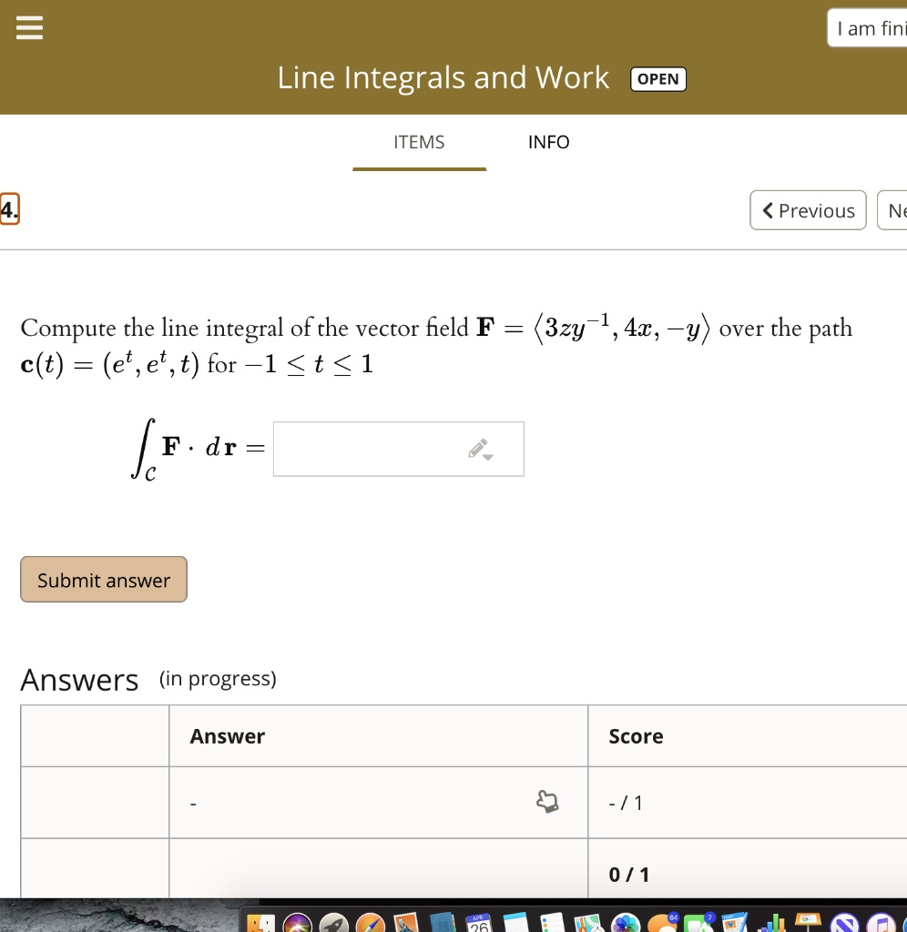 Compute the line integral of the vector field F = ?3zy?¹, 4x, ?y? over the path c(t) = (e?, e?, t) for ?1 ? t ? 1

?C F · dr =