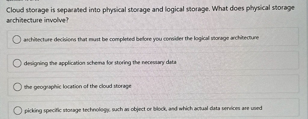 cloud storage is separated into physical storage and logical storage what does physical storage architecture involve architecture decisions that must be completed before you consider the log 62342