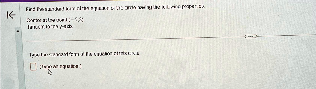 Find the standard form of the equation of the circle having the following properties:
Center at the point (-2,3)
Tangent to the y-axis
Type the standard form of the equation of this circle.
(Type an equation.)