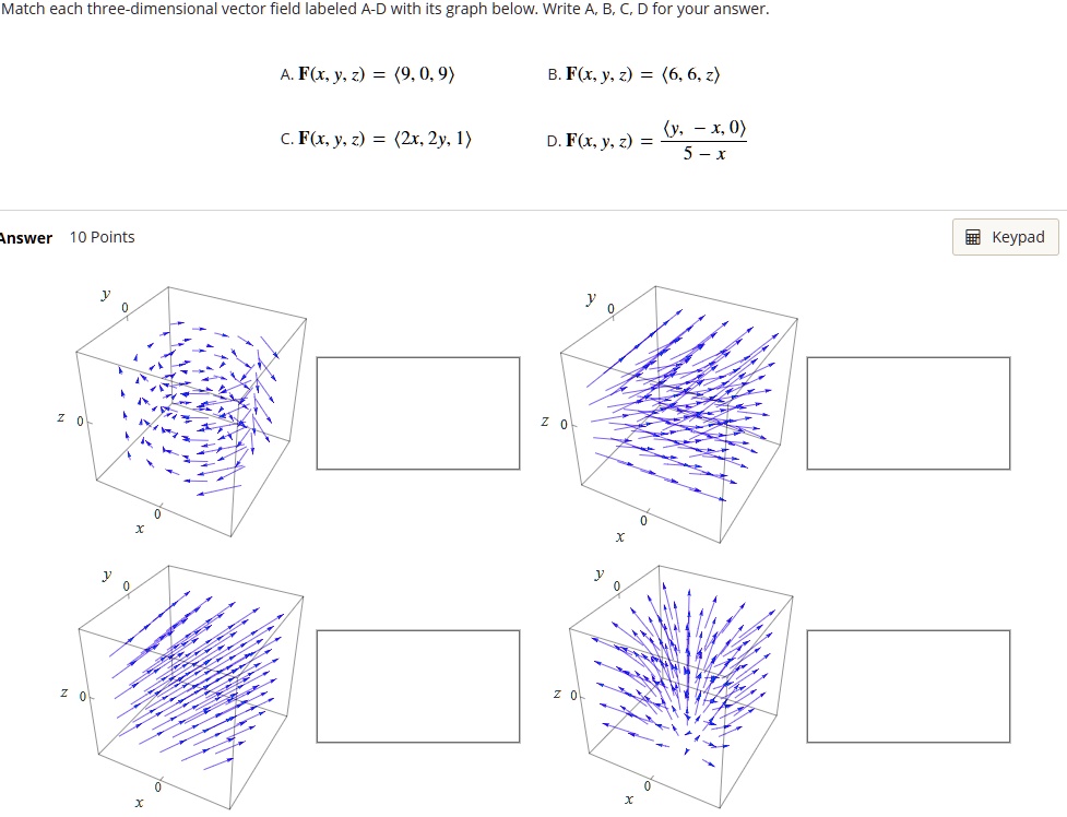 Solved Match Each Three Dimensional Vector Field Labeled A D With Its Graph Below Write A B D For Your Answer A F X 93 9 0 9 B F X Y 2 6 6 2 X 0 5