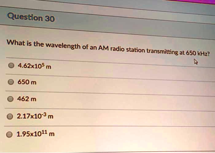 SOLVED: Question 30 What is the wavelength of an AM radio station  transmitting at 650 kHz?  m 650 m 462 m * m *1011 m