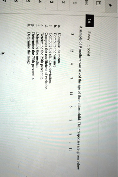 16 essay 1 point a sample of 9 mothers was asked the age of their oldest child their responses are given below 3 12 4 7 14 6 2 9 11 a compute the mean b compute the variance c compute the st 19775
