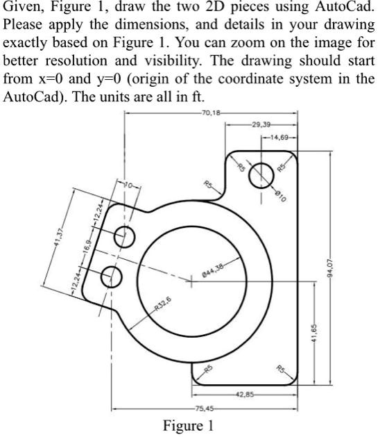 Given, Figure 1, draw the two 2D pieces using AutoCad. Please apply the ...