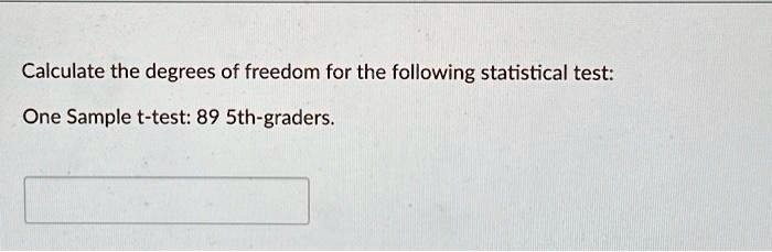 Calculate the degrees of freedom for the following statistical test:
One Sample t-test: 89 5th-graders.