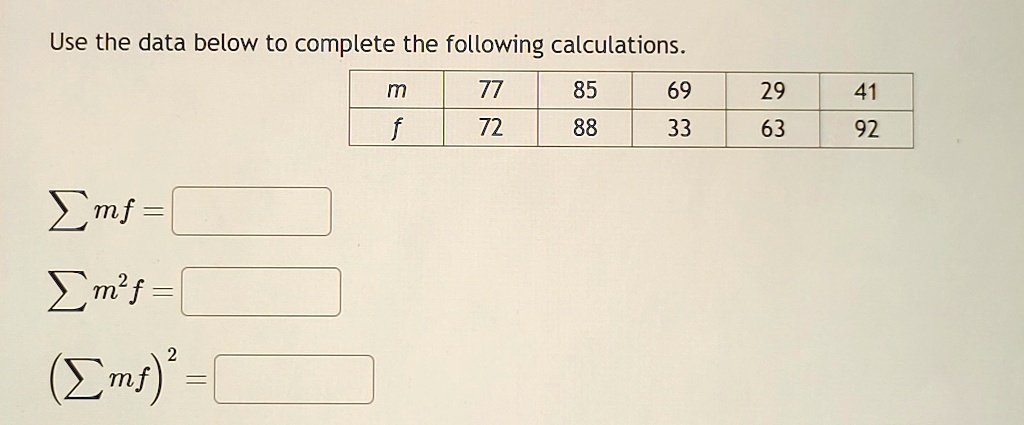Use the data below to complete the following calculations.

m     77     85     69     29     41 

f     72     88     33     63     92 


∑ mf =
∑ m^2 f =
(∑ mf)^2 =