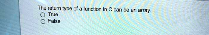 The return type of a function in C can be an array.
O True
O False