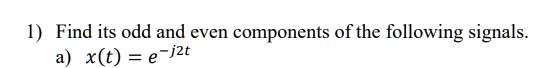 1) Find its odd and even components of the following signals.
a) x(t) = e^-j2t