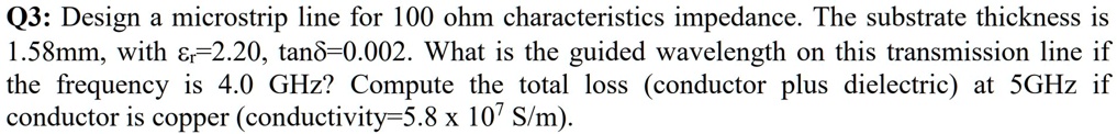 SOLVED: Q3: Design a microstrip line for 100 ohm characteristic ...