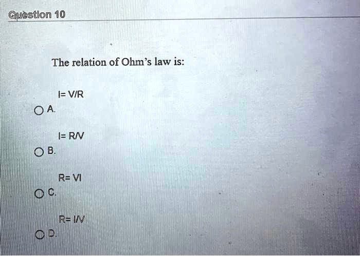 The relation of Ohm's law is:
A. I= V/R
B. I= R/V
C. R= VI
D. R= I/V